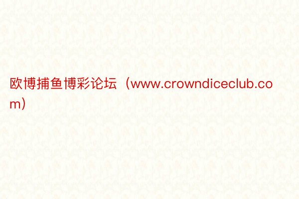 欧博捕鱼博彩论坛（www.crowndiceclub.com）