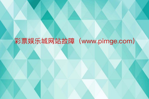 彩票娱乐城网站故障（www.pimge.com）