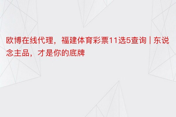 欧博在线代理，福建体育彩票11选5查询 | 东说念主品，才是你的底牌