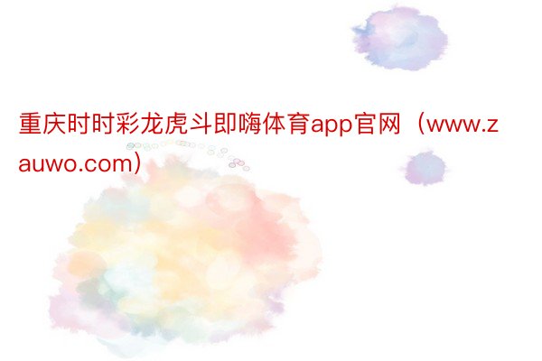 重庆时时彩龙虎斗即嗨体育app官网（www.zauwo.com）