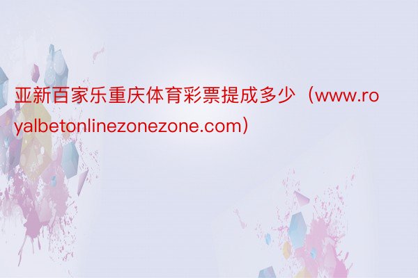 亚新百家乐重庆体育彩票提成多少（www.royalbetonlinezonezone.com）