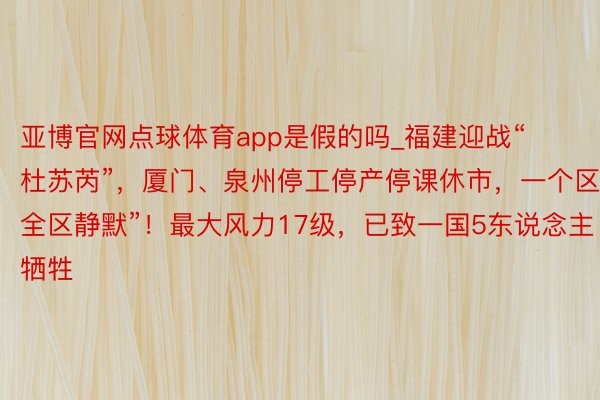 亚博官网点球体育app是假的吗_福建迎战“杜苏芮”，厦门、泉州停工停产停课休市，一个区“全区静默”！最大风力17级，已致一国5东说念主牺牲