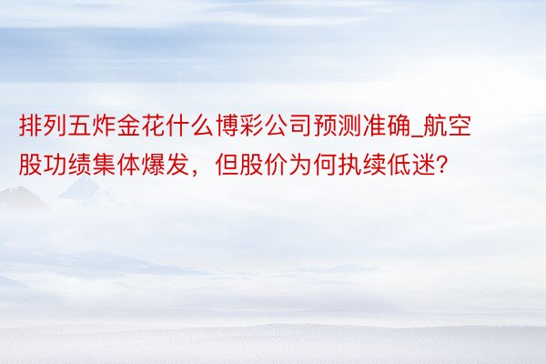 排列五炸金花什么博彩公司预测准确_航空股功绩集体爆发，但股价为何执续低迷？