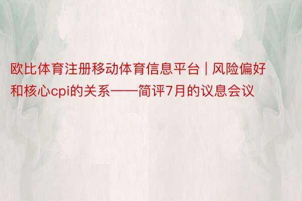 欧比体育注册移动体育信息平台 | 风险偏好和核心cpi的关系——简评7月的议息会议