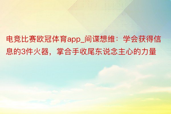 电竞比赛欧冠体育app_间谍想维：学会获得信息的3件火器，掌合手收尾东说念主心的力量