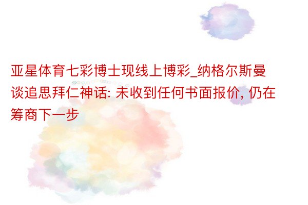 亚星体育七彩博士现线上博彩_纳格尔斯曼谈追思拜仁神话: 未收到任何书面报价, 仍在筹商下一步