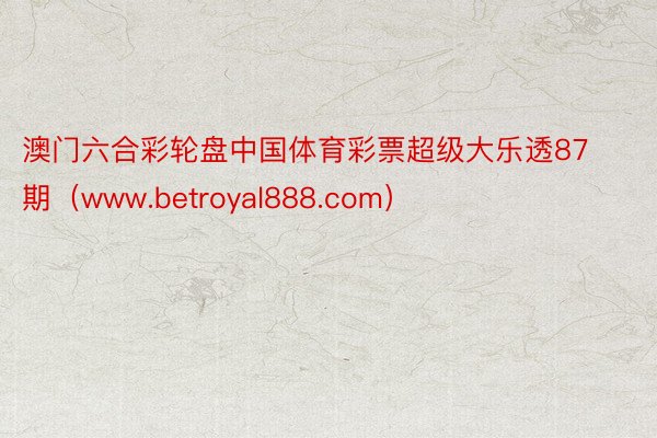 澳门六合彩轮盘中国体育彩票超级大乐透87期（www.betroyal888.com）