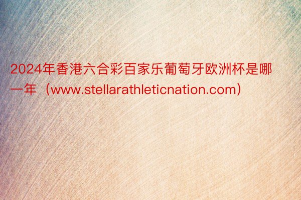 2024年香港六合彩百家乐葡萄牙欧洲杯是哪一年（www.stellarathleticnation.com）