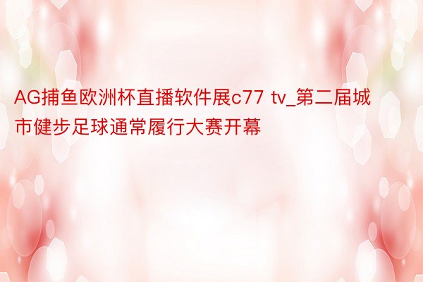 AG捕鱼欧洲杯直播软件展c77 tv_第二届城市健步足球通常履行大赛开幕