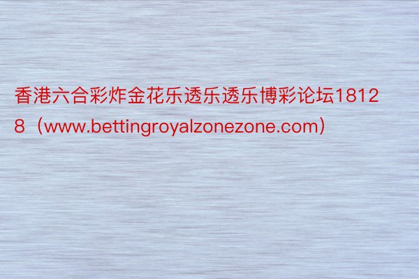 香港六合彩炸金花乐透乐透乐博彩论坛18128（www.bettingroyalzonezone.co