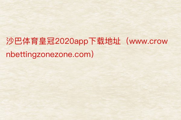 沙巴体育皇冠2020app下载地址（www.crownbettingzonezone.com）