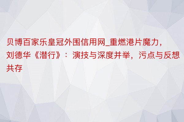 贝博百家乐皇冠外围信用网_重燃港片魔力，刘德华《潜行》：演技与深度并举，污点与反想共存