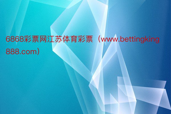 6868彩票网江苏体育彩票（www.bettingking888.com）