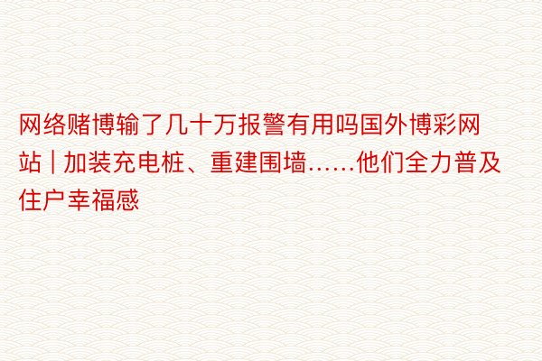 网络赌博输了几十万报警有用吗国外博彩网站 | 加装充电桩、重建围墙……他们全力普及住户幸福感