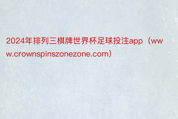 2024年排列三棋牌世界杯足球投注app（www.crownspinszonezone.com）