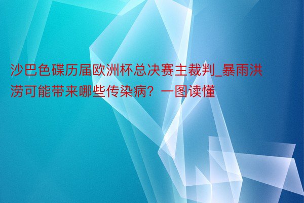 沙巴色碟历届欧洲杯总决赛主裁判_暴雨洪涝可能带来哪些传染病？一图读懂