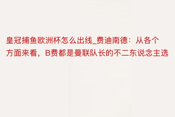 皇冠捕鱼欧洲杯怎么出线_费迪南德：从各个方面来看，B费都是曼联队长的不二东说念主选