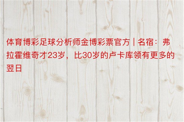 体育博彩足球分析师金博彩票官方 | 名宿：弗拉霍维奇才23岁，比30岁的卢卡库领有更多的翌日