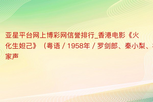 亚星平台网上博彩网信誉排行_香港电影《火化生妲己》（粤语／1958年／罗剑郎、秦小梨、林家声