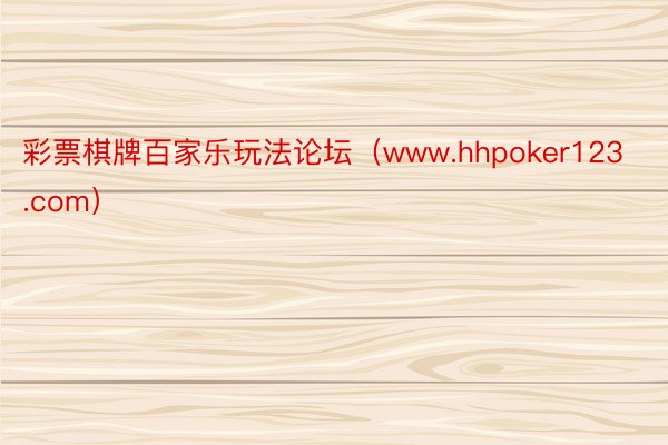 彩票棋牌百家乐玩法论坛（www.hhpoker123.com）