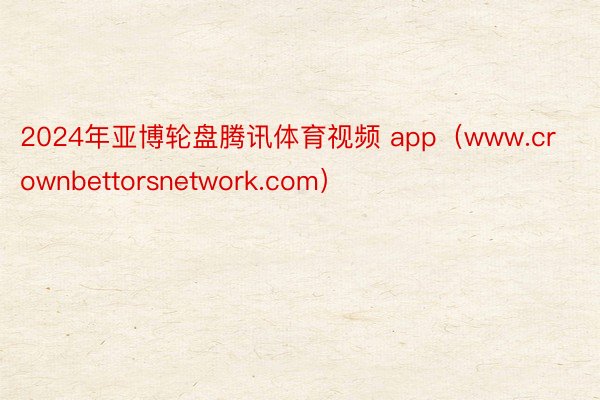 2024年亚博轮盘腾讯体育视频 app（www.crownbettorsnetwork.com）