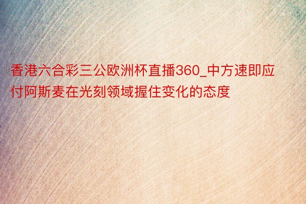 香港六合彩三公欧洲杯直播360_中方速即应付阿斯麦在光刻领域握住变化的态度