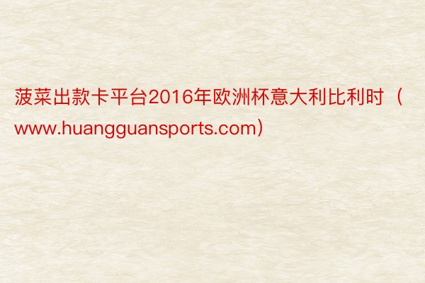 菠菜出款卡平台2016年欧洲杯意大利比利时（www.huangguansports.com）