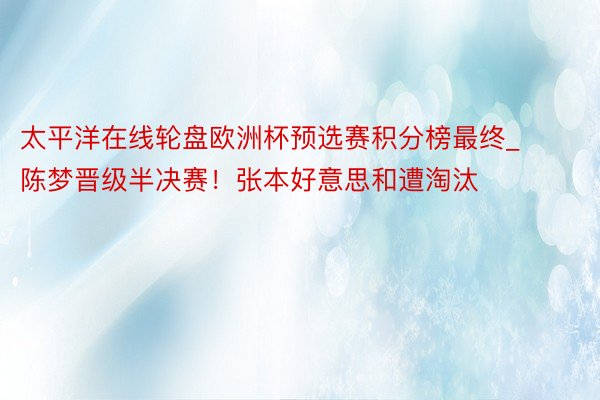 太平洋在线轮盘欧洲杯预选赛积分榜最终_陈梦晋级半决赛！张本好意思和遭淘汰