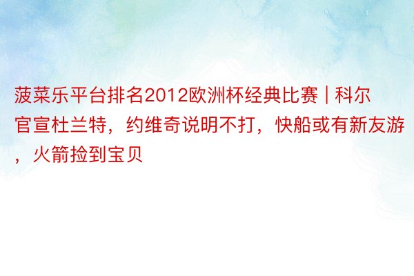 菠菜乐平台排名2012欧洲杯经典比赛 | 科尔官宣杜兰特，约维奇说明不打，快船或有新友游，火箭捡到宝