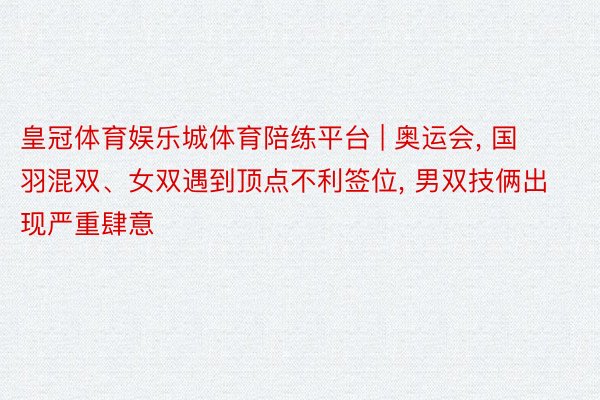 皇冠体育娱乐城体育陪练平台 | 奥运会, 国羽混双、女双遇到顶点不利签位, 男双技俩出现严重肆意