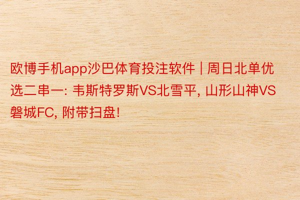 欧博手机app沙巴体育投注软件 | 周日北单优选二串一: 韦斯特罗斯VS北雪平, 山形山神VS磐城F