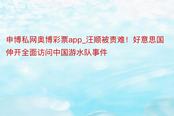 申博私网奥博彩票app_汪顺被责难！好意思国伸开全面访问中国游水队事件