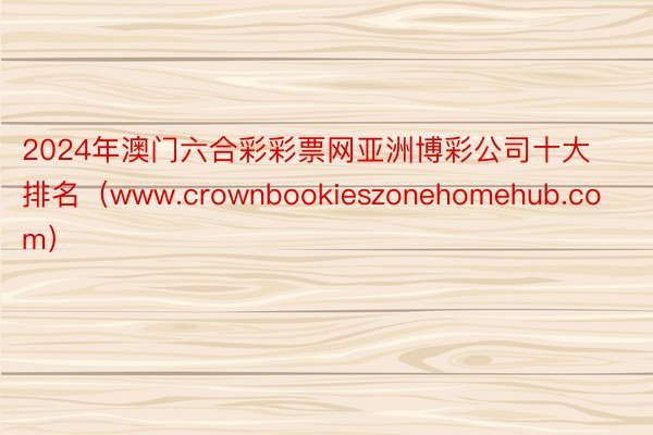 2024年澳门六合彩彩票网亚洲博彩公司十大排名（www.crownbookieszonehomehu