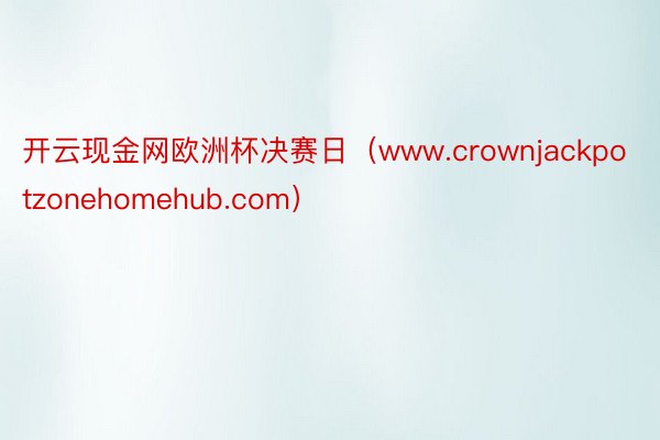 开云现金网欧洲杯决赛日（www.crownjackpotzonehomehub.com）