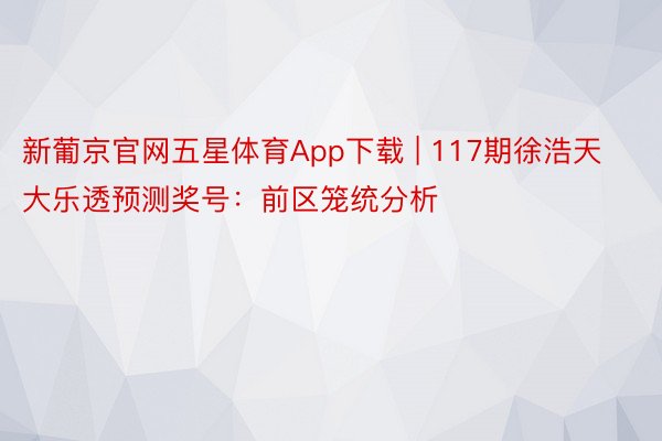 新葡京官网五星体育App下载 | 117期徐浩天大乐透预测奖号：前区笼统分析