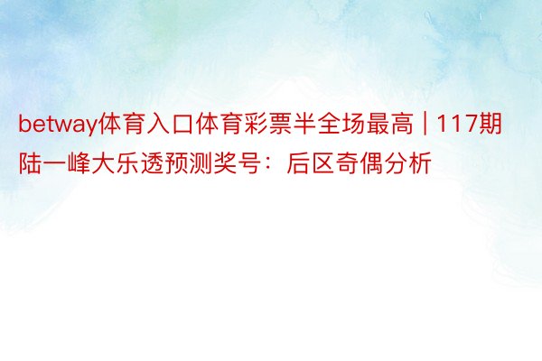 betway体育入口体育彩票半全场最高 | 117期陆一峰大乐透预测奖号：后区奇偶分析