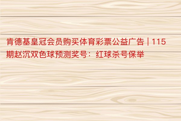 肯德基皇冠会员购买体育彩票公益广告 | 115期赵沉双色球预测奖号：红球杀号保举