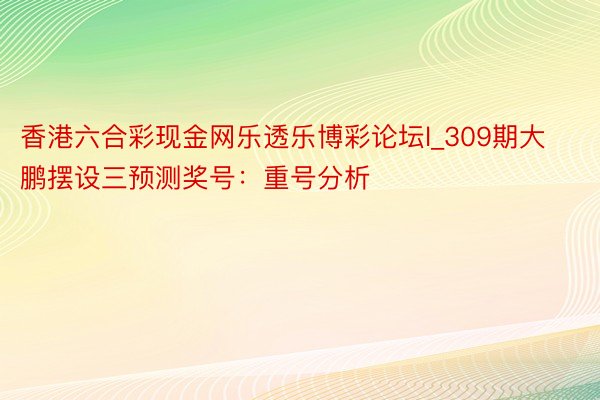 香港六合彩现金网乐透乐博彩论坛l_309期大鹏摆设三预测奖号：重号分析