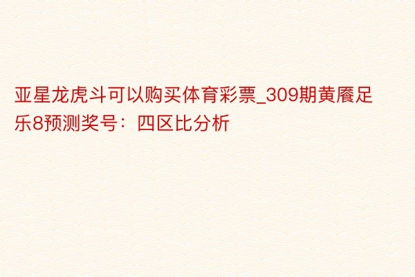 亚星龙虎斗可以购买体育彩票_309期黄餍足乐8预测奖号：四区比分析