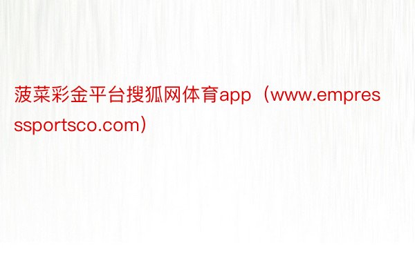 菠菜彩金平台搜狐网体育app（www.empresssportsco.com）