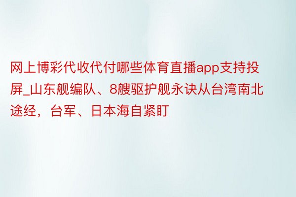 网上博彩代收代付哪些体育直播app支持投屏_山东舰编队、8艘驱护舰永诀从台湾南北途经，台军、日本海自紧盯