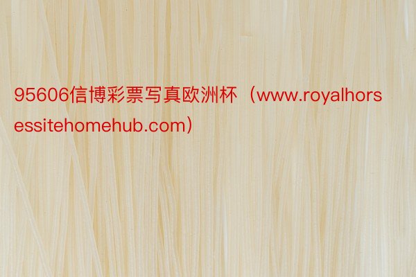 95606信博彩票写真欧洲杯（www.royalhorsessitehomehub.com）