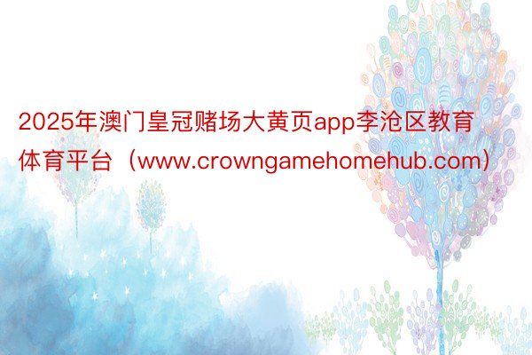 2025年澳门皇冠赌场大黄页app李沧区教育体育平台（www.crowngamehomehub.co