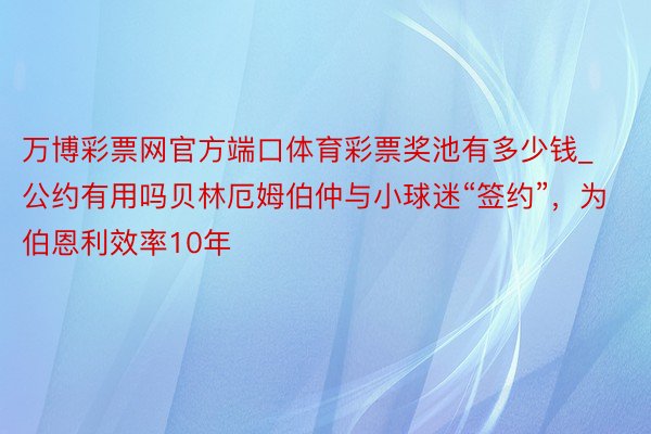 万博彩票网官方端口体育彩票奖池有多少钱_公约有用吗贝林厄姆伯仲与小球迷“签约”，为伯恩利效率10年