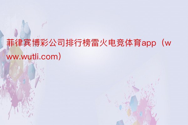 菲律宾博彩公司排行榜雷火电竞体育app（www.wutli.com）