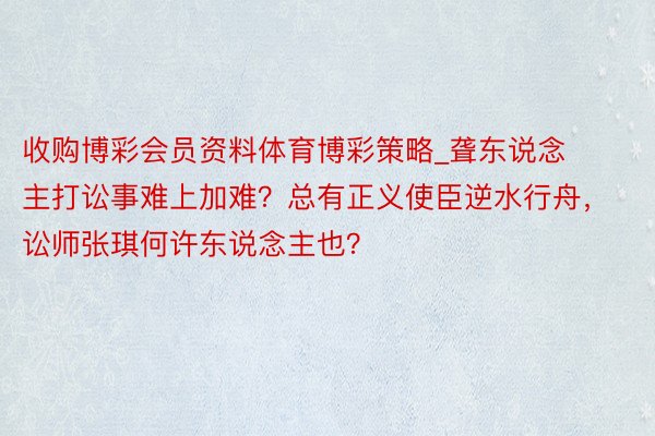 收购博彩会员资料体育博彩策略_聋东说念主打讼事难上加难？总有正义使臣逆水行舟，讼师张琪何许东说念主也