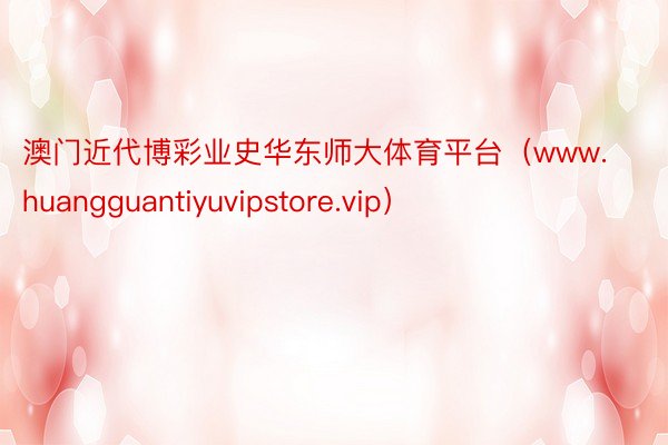 澳门近代博彩业史华东师大体育平台（www.huangguantiyuvipstore.vip）