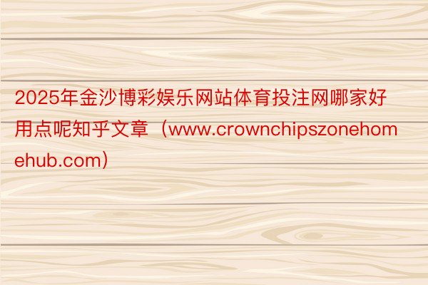 2025年金沙博彩娱乐网站体育投注网哪家好用点呢知乎文章（www.crownchipszonehom