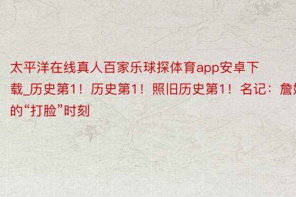 太平洋在线真人百家乐球探体育app安卓下载_历史第1！历史第1！照旧历史第1！名记：詹姆斯的“打脸”